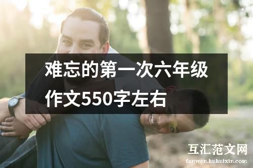 难忘的第一次六年级作文550字左右