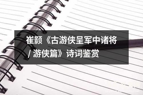 崔颢《古游侠呈军中诸将 / 游侠篇》诗词鉴赏