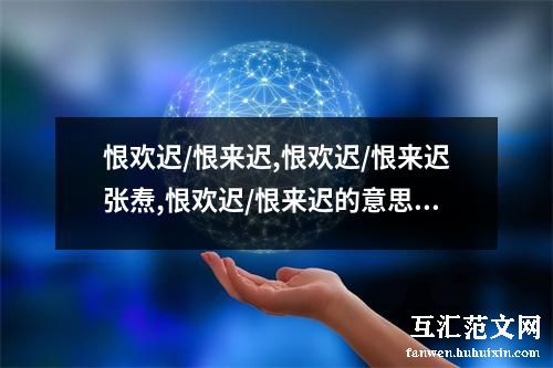 恨欢迟/恨来迟,恨欢迟/恨来迟张焘,恨欢迟/恨来迟的意思,恨欢迟/恨来迟